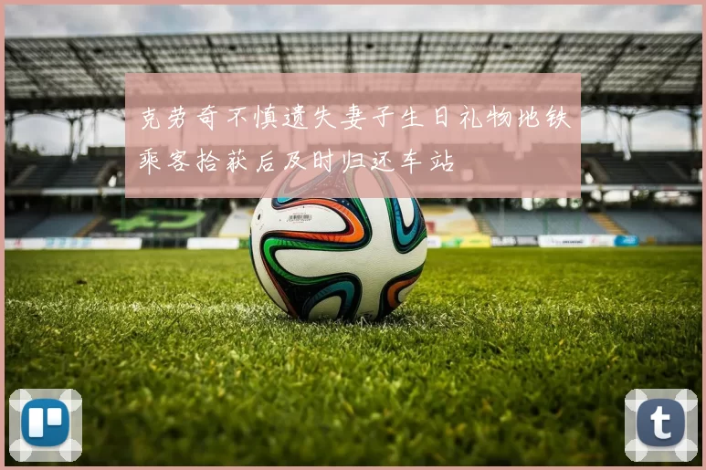 克劳奇不慎遗失妻子生日礼物地铁乘客拾获后及时归还车站