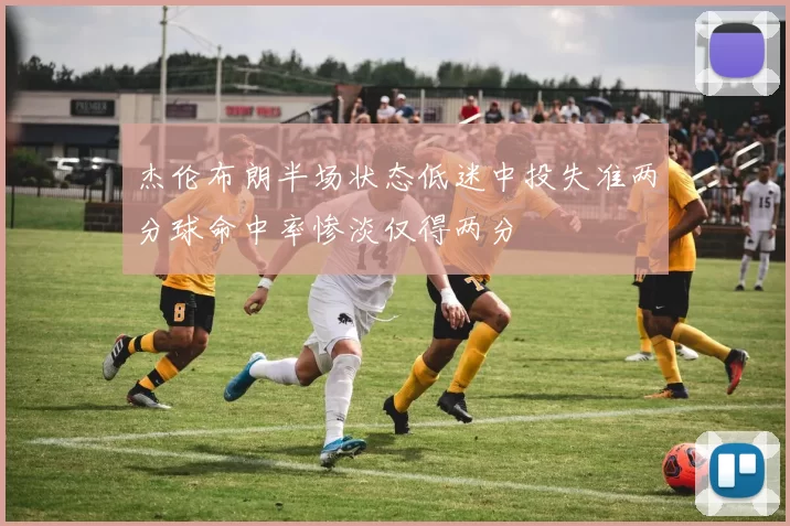 杰伦布朗半场状态低迷中投失准两分球命中率惨淡仅得两分