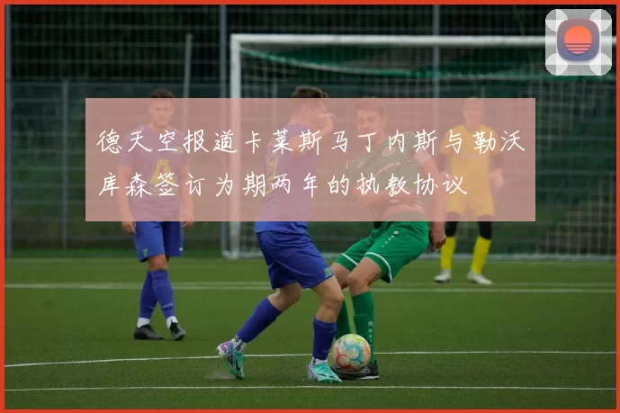 德天空报道卡莱斯马丁内斯与勒沃库森签订为期两年的执教协议