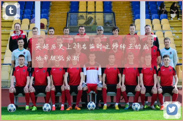 英超历史上21名临时主帅转正的成功率极低分析